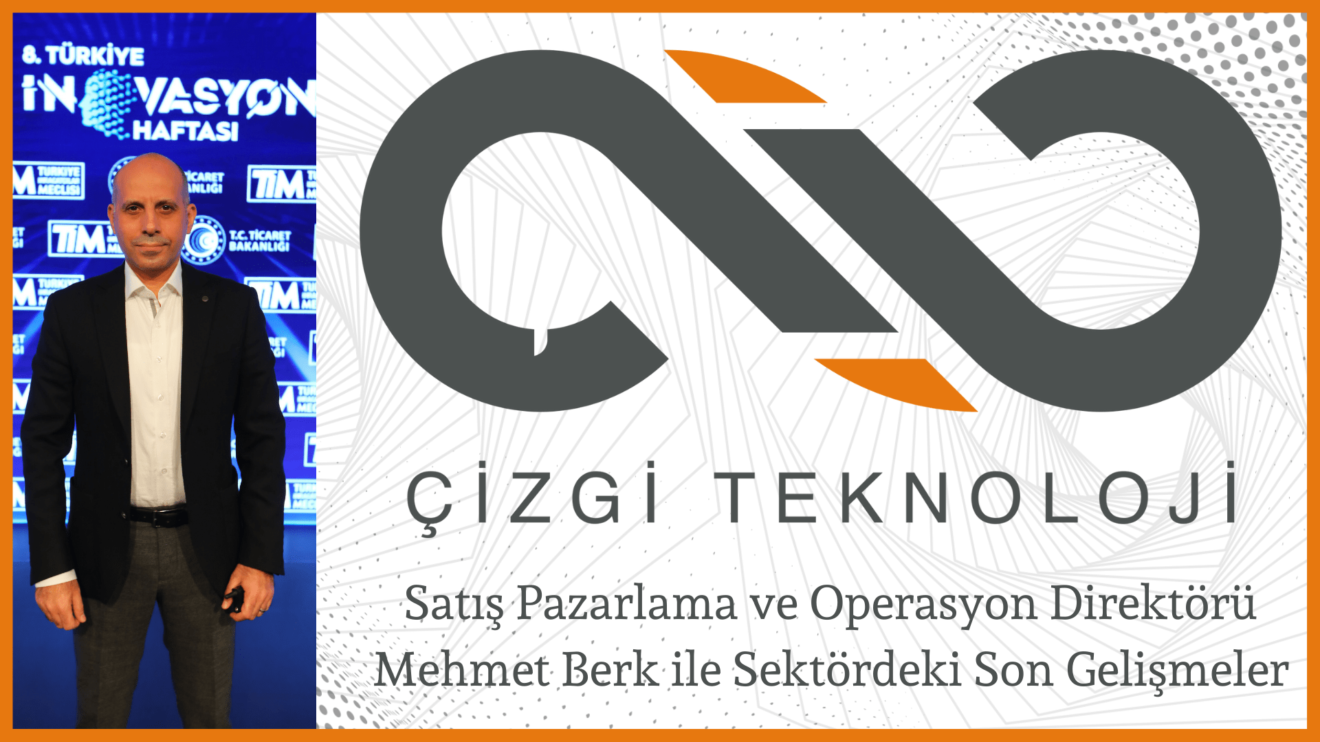 Çizgi Teknoloji Satış Pazarlama ve Operasyon Direktörü Mehmet Berk ile Sektördeki Son Gelişmeler